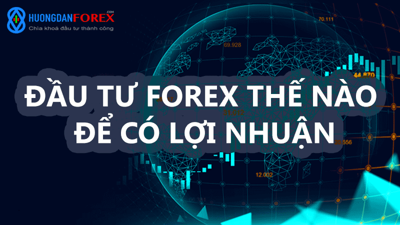 Đầu tư Forex như thế nào để có lợi nhuận?